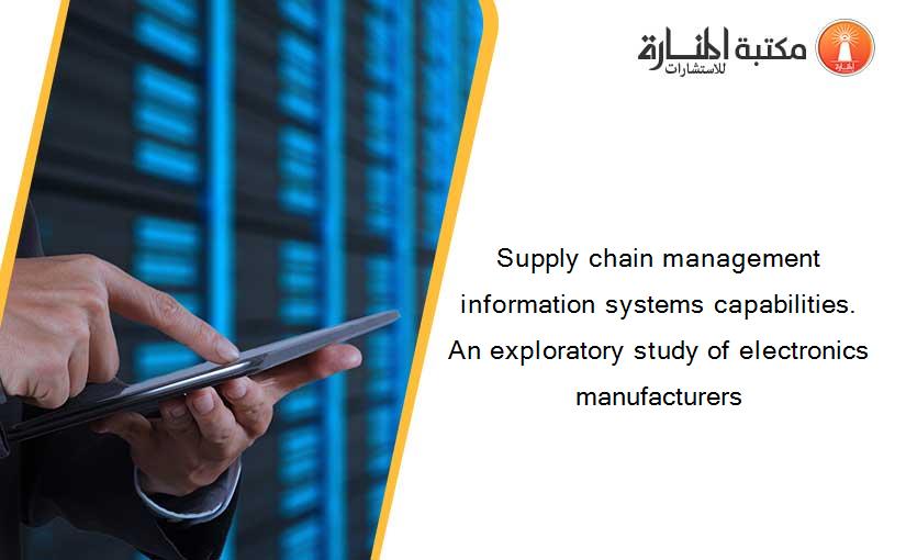 Supply chain management information systems capabilities. An exploratory study of electronics manufacturers
