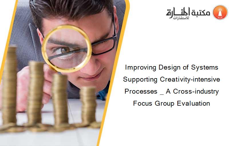 Improving Design of Systems Supporting Creativity-intensive Processes _ A Cross-industry Focus Group Evaluation