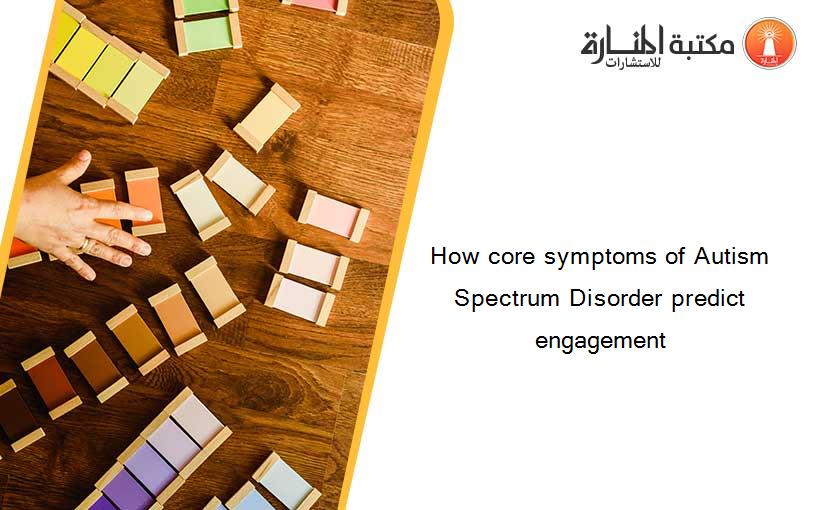 How core symptoms of Autism Spectrum Disorder predict engagement