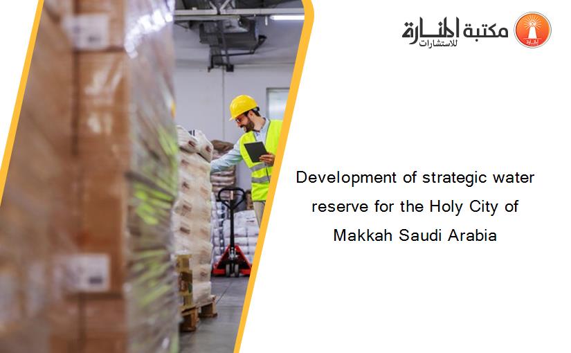 Development of strategic water reserve for the Holy City of Makkah Saudi Arabia