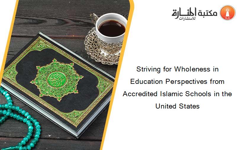 Striving for Wholeness in Education Perspectives from Accredited Islamic Schools in the United States