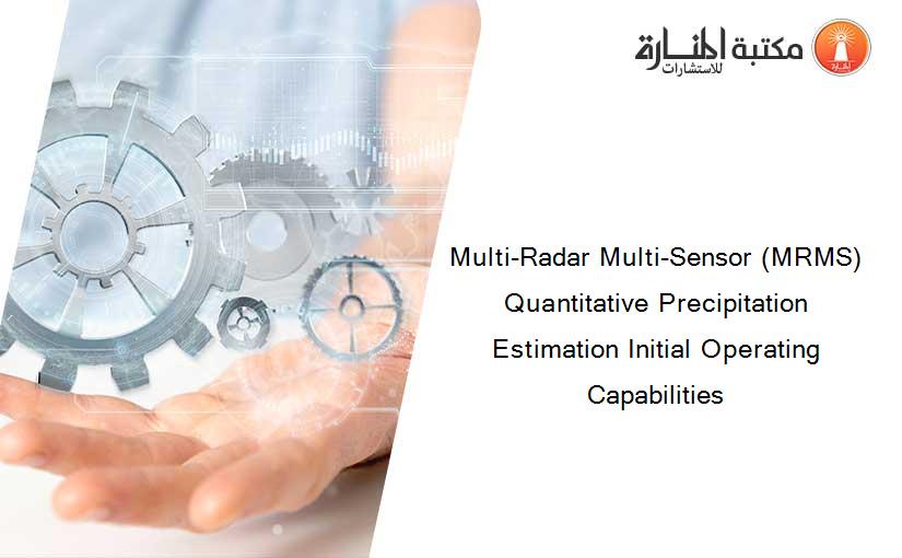 Multi-Radar Multi-Sensor (MRMS) Quantitative Precipitation Estimation Initial Operating Capabilities