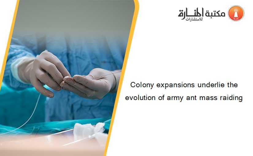 Colony expansions underlie the evolution of army ant mass raiding