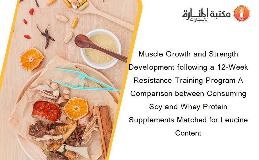 Muscle Growth and Strength Development following a 12-Week Resistance Training Program A Comparison between Consuming Soy and Whey Protein Supplements Matched for Leucine Content