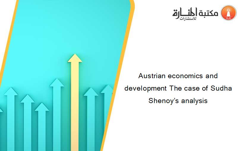 Austrian economics and development The case of Sudha Shenoy’s analysis