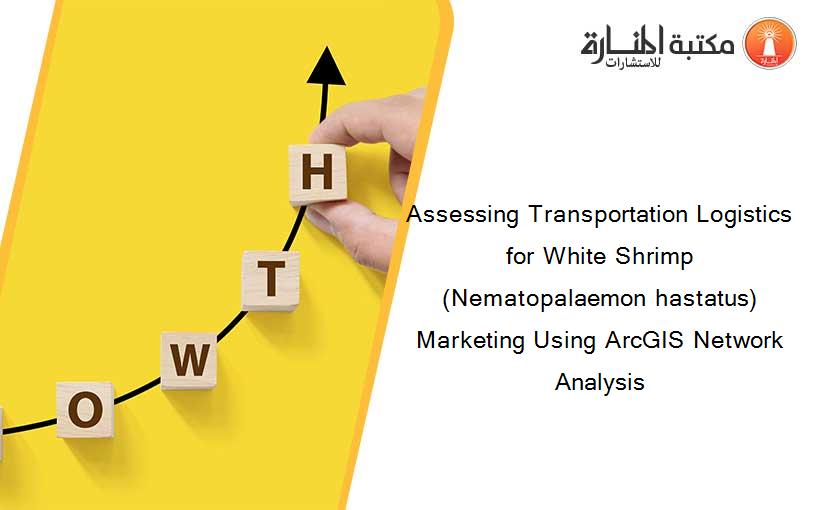 Assessing Transportation Logistics for White Shrimp (Nematopalaemon hastatus) Marketing Using ArcGIS Network Analysis