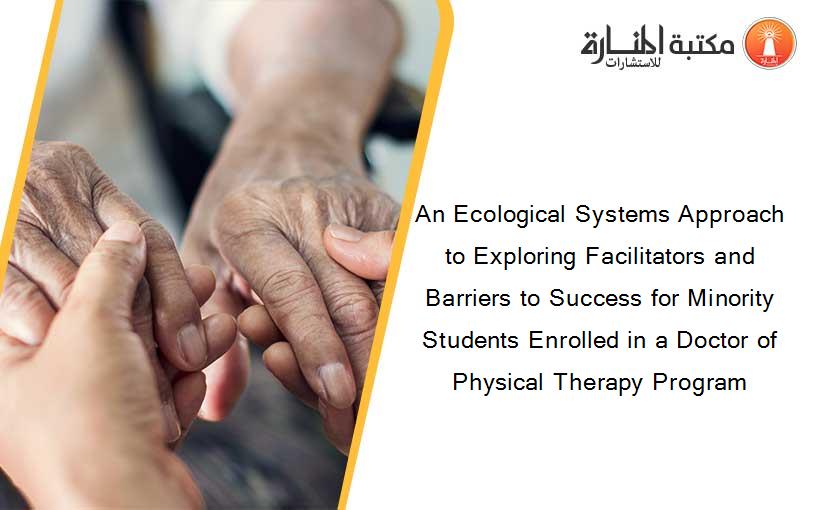 An Ecological Systems Approach to Exploring Facilitators and Barriers to Success for Minority Students Enrolled in a Doctor of Physical Therapy Program