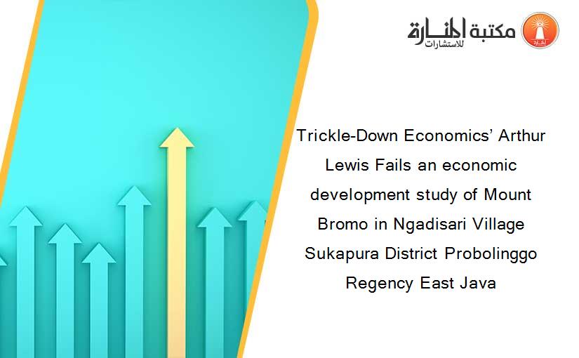 Trickle-Down Economics’ Arthur Lewis Fails an economic development study of Mount Bromo in Ngadisari Village Sukapura District Probolinggo Regency East Java