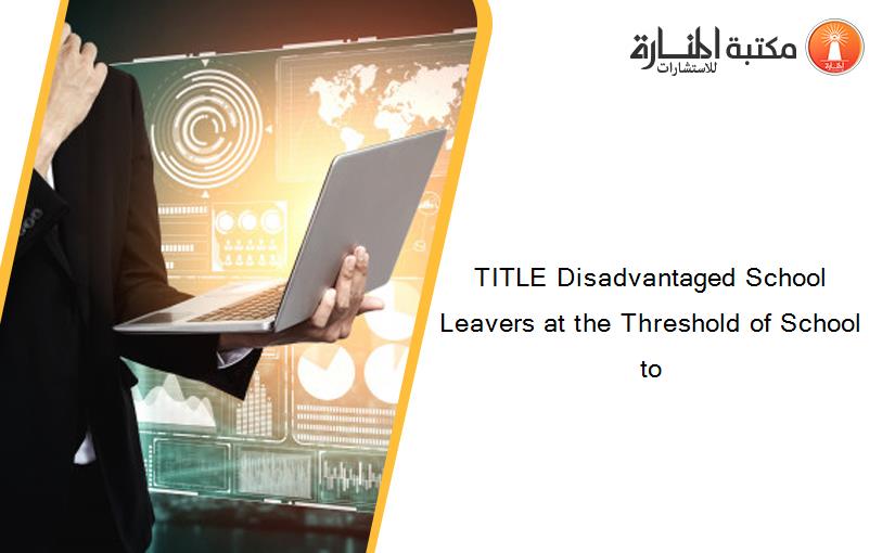 TITLE Disadvantaged School Leavers at the Threshold of School to
