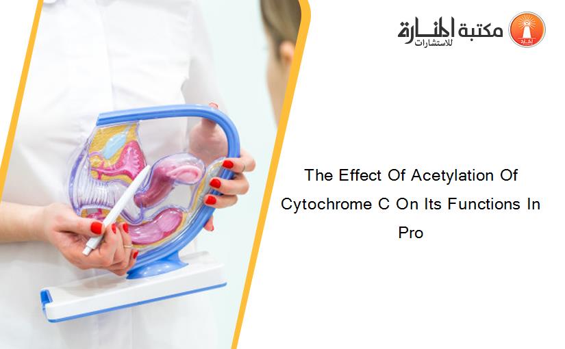 The Effect Of Acetylation Of Cytochrome C On Its Functions In Pro