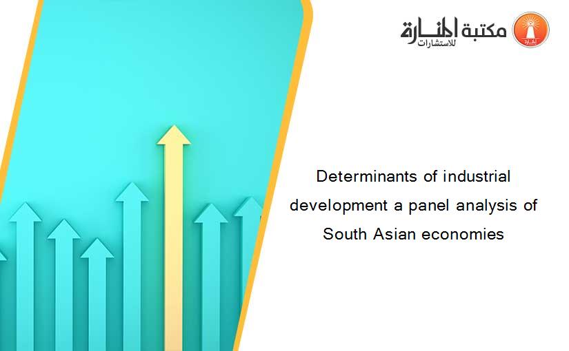 Determinants of industrial development a panel analysis of South Asian economies