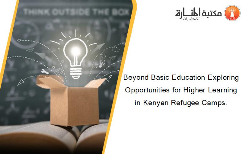 Beyond Basic Education Exploring Opportunities for Higher Learning in Kenyan Refugee Camps.