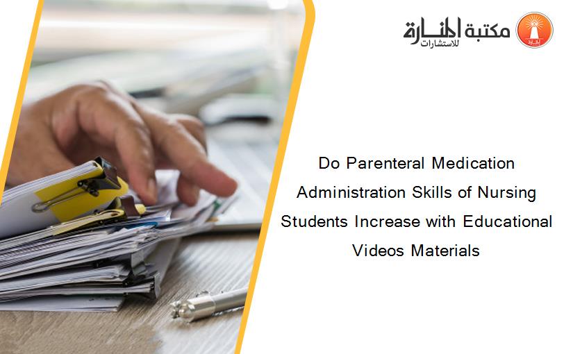 Do Parenteral Medication Administration Skills of Nursing Students Increase with Educational Videos Materials