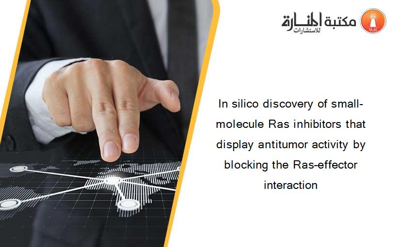 In silico discovery of small-molecule Ras inhibitors that display antitumor activity by blocking the Ras–effector interaction