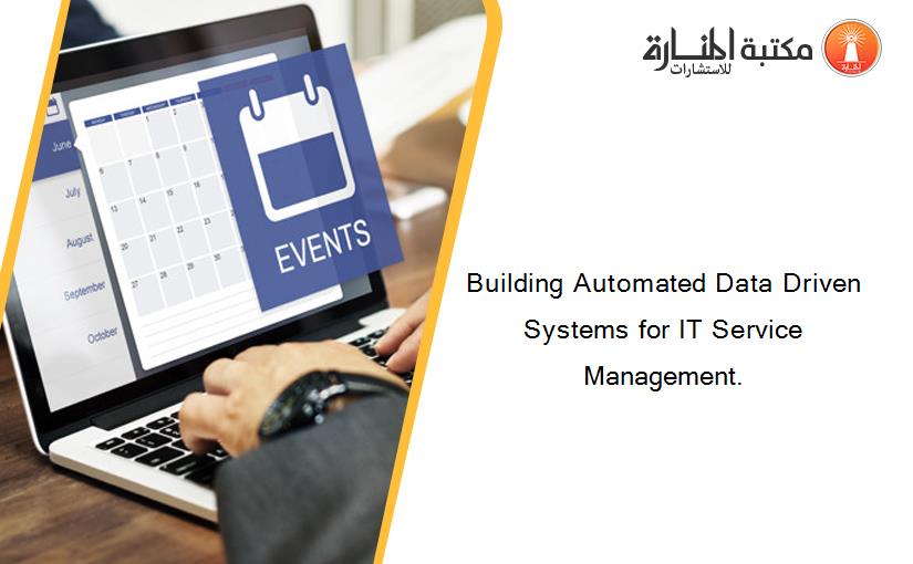 Building Automated Data Driven Systems for IT Service Management.