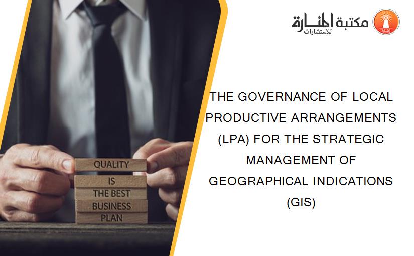 THE GOVERNANCE OF LOCAL PRODUCTIVE ARRANGEMENTS (LPA) FOR THE STRATEGIC MANAGEMENT OF GEOGRAPHICAL INDICATIONS (GIS)