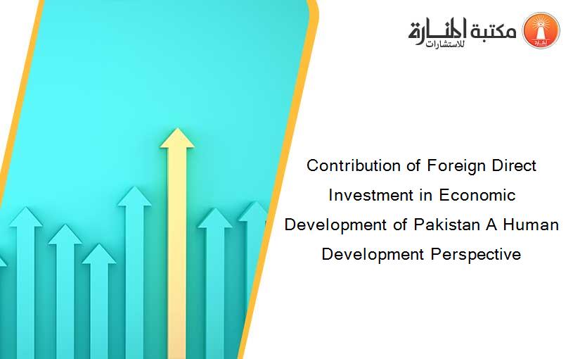 Contribution of Foreign Direct Investment in Economic Development of Pakistan A Human Development Perspective