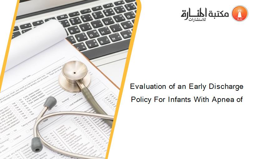 Evaluation of an Early Discharge Policy For Infants With Apnea of