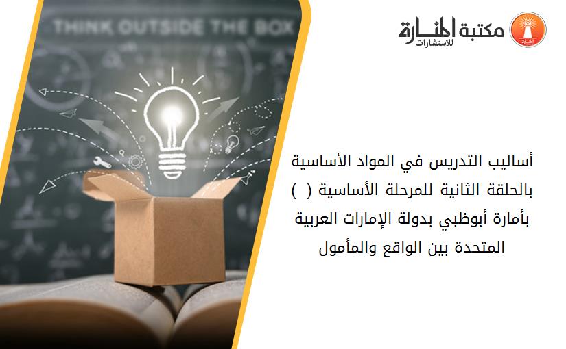 أساليب التدريس في المواد الأساسية بالحلقة الثانية للمرحلة الأساسية ( 6-9 )بأمارة أبوظبي بدولة الإمارات العربية المتحدة بين الواقع والمأمول