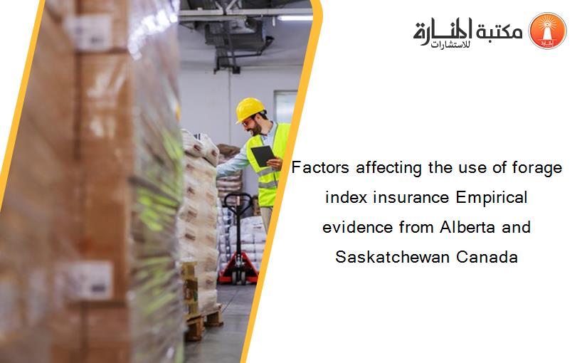 Factors affecting the use of forage index insurance Empirical evidence from Alberta and Saskatchewan Canada