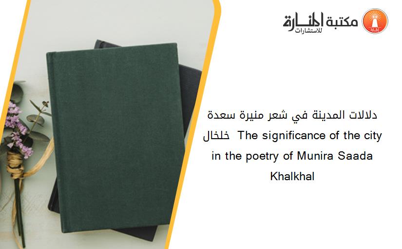 دلالات المدينة في شعر منيرة سعدة خلخال  The significance of the city in the poetry of Munira Saada Khalkhal