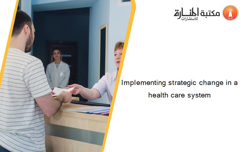 Implementing strategic change in a health care system