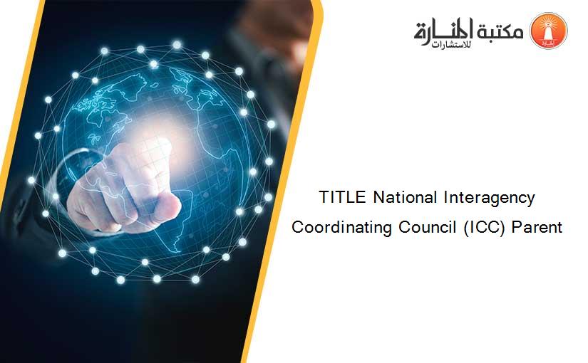 TITLE National Interagency Coordinating Council (ICC) Parent