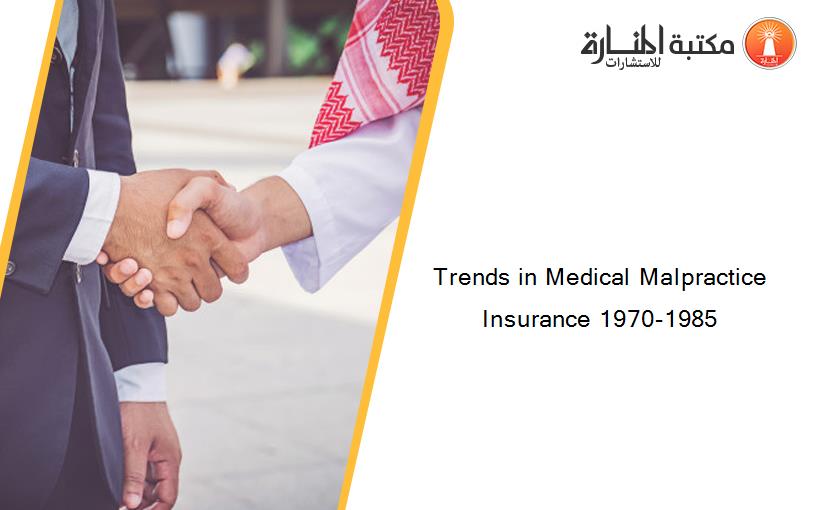 Trends in Medical Malpractice Insurance 1970-1985