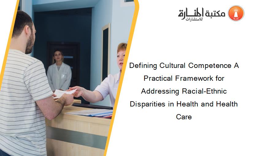 Defining Cultural Competence A Practical Framework for Addressing Racial-Ethnic Disparities in Health and Health Care