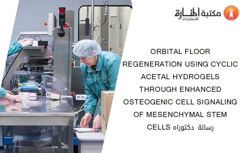 ORBITAL FLOOR REGENERATION USING CYCLIC ACETAL HYDROGELS THROUGH ENHANCED OSTEOGENIC CELL SIGNALING OF MESENCHYMAL STEM CELLS رسالة دكتوراه