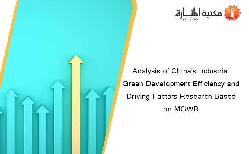 Analysis of China’s Industrial Green Development Efficiency and Driving Factors Research Based on MGWR