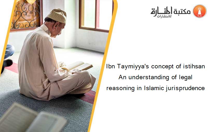 Ibn Taymiyya's concept of istihsan An understanding of legal reasoning in Islamic jurisprudence
