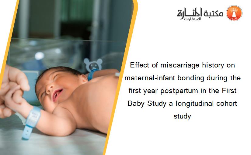 Effect of miscarriage history on maternal-infant bonding during the first year postpartum in the First Baby Study a longitudinal cohort study