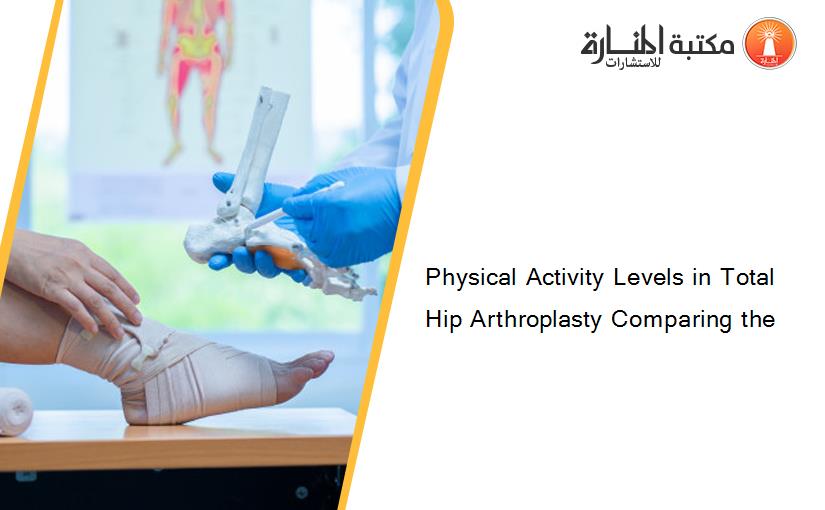 Physical Activity Levels in Total Hip Arthroplasty Comparing the