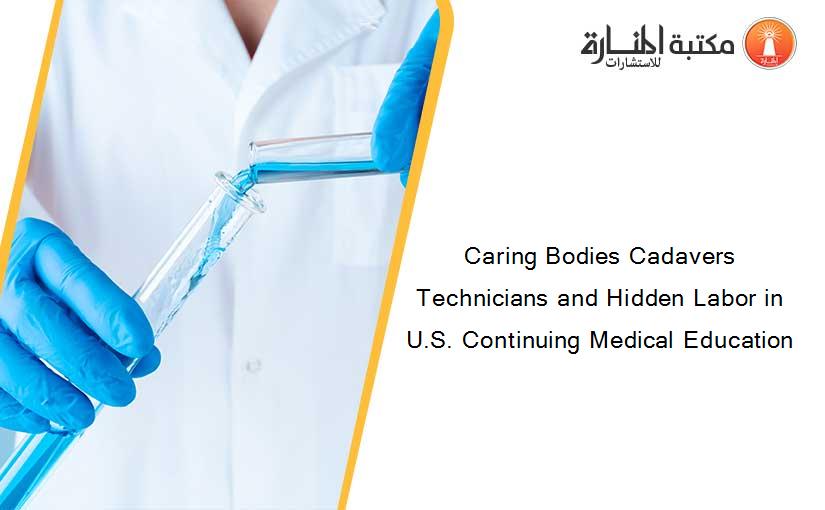 Caring Bodies Cadavers Technicians and Hidden Labor in U.S. Continuing Medical Education