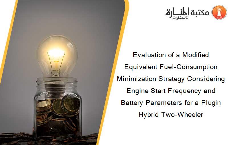 Evaluation of a Modified Equivalent Fuel-Consumption Minimization Strategy Considering Engine Start Frequency and Battery Parameters for a Plugin Hybrid Two-Wheeler