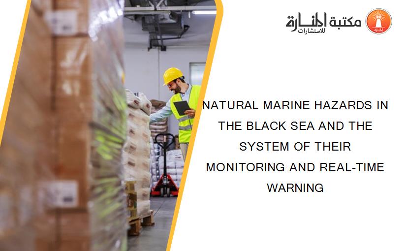 NATURAL MARINE HAZARDS IN THE BLACK SEA AND THE SYSTEM OF THEIR MONITORING AND REAL-TIME WARNING