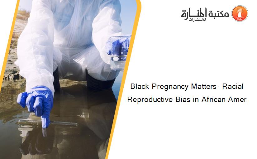 Black Pregnancy Matters- Racial Reproductive Bias in African Amer
