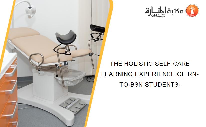 THE HOLISTIC SELF-CARE LEARNING EXPERIENCE OF RN-TO-BSN STUDENTS-