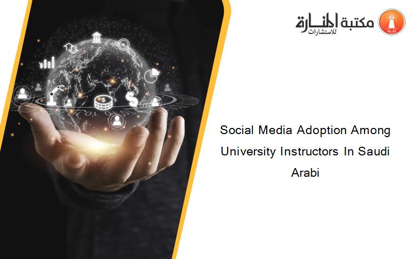 Social Media Adoption Among University Instructors In Saudi Arabi
