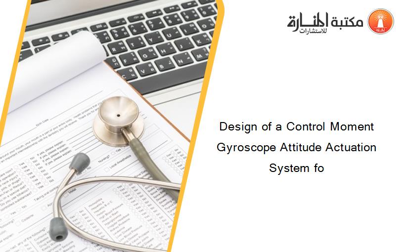 Design of a Control Moment Gyroscope Attitude Actuation System fo