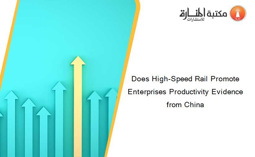 Does High-Speed Rail Promote Enterprises Productivity Evidence from China