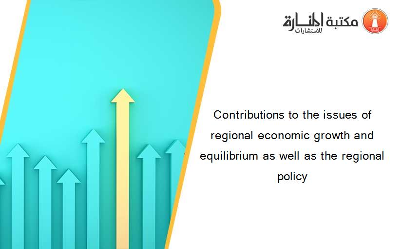 Contributions to the issues of regional economic growth and equilibrium as well as the regional policy