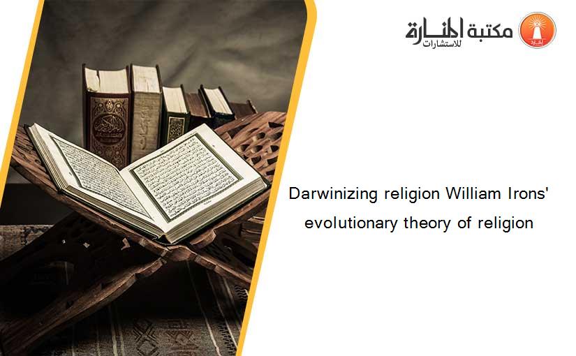 Darwinizing religion William Irons' evolutionary theory of religion