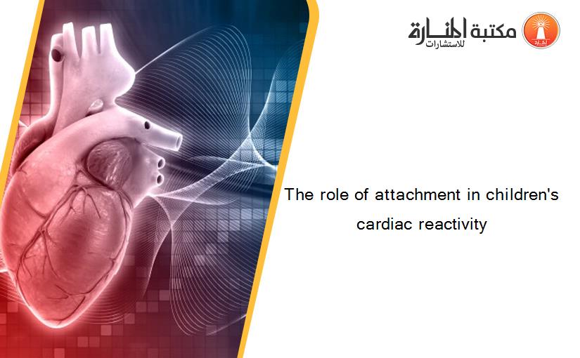 The role of attachment in children's cardiac reactivity
