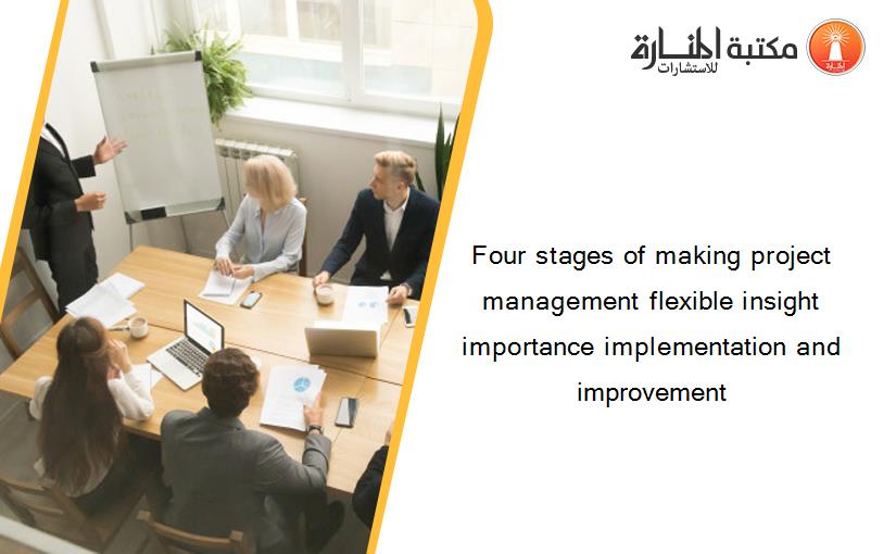 Four stages of making project management flexible insight importance implementation and improvement