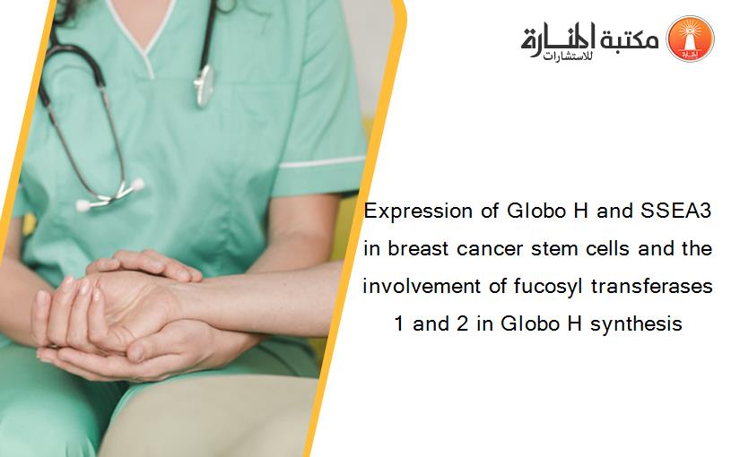 Expression of Globo H and SSEA3 in breast cancer stem cells and the involvement of fucosyl transferases 1 and 2 in Globo H synthesis