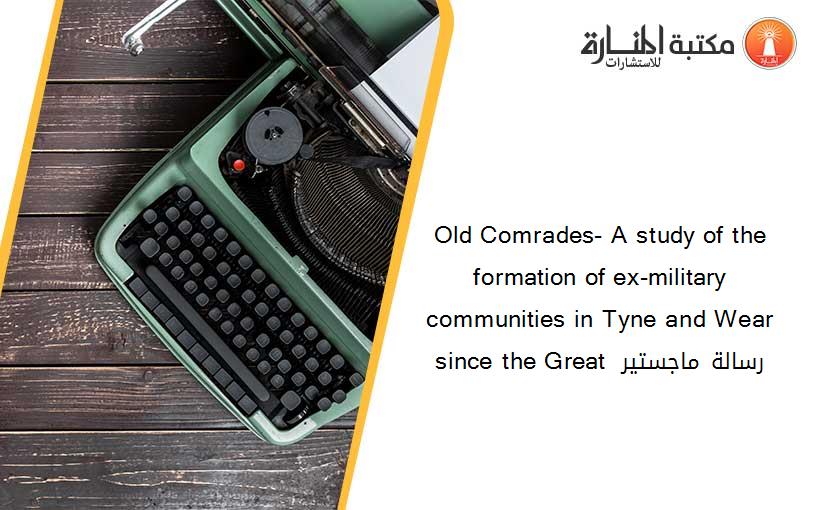 Old Comrades- A study of the formation of ex-military communities in Tyne and Wear since the Great  رسالة ماجستير