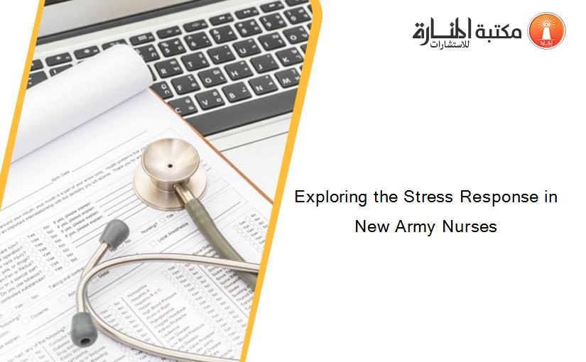 Exploring the Stress Response in New Army Nurses