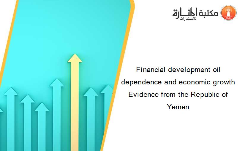 Financial development oil dependence and economic growth Evidence from the Republic of Yemen
